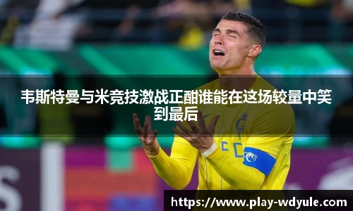 韦斯特曼与米竞技激战正酣谁能在这场较量中笑到最后