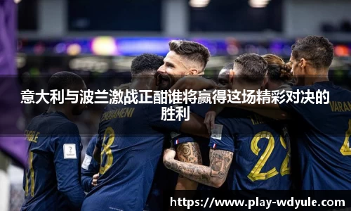 意大利与波兰激战正酣谁将赢得这场精彩对决的胜利