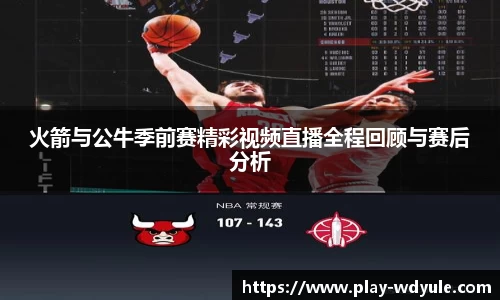 火箭与公牛季前赛精彩视频直播全程回顾与赛后分析
