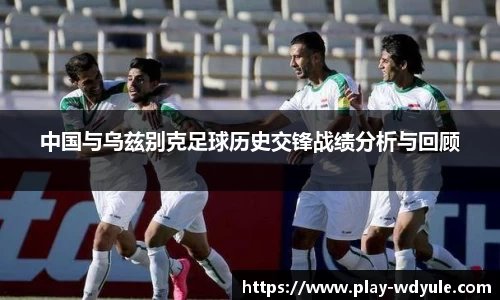 中国与乌兹别克足球历史交锋战绩分析与回顾