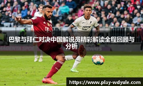 巴黎与拜仁对决中国解说员精彩解读全程回顾与分析