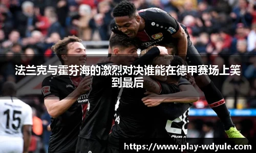 法兰克与霍芬海的激烈对决谁能在德甲赛场上笑到最后